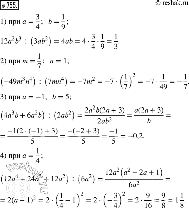 Изображение 755. Найти значение выражения:1) 12a^2 b^3 :(3ab^2 )  при a=3/4;  b=1/9; 2) (-49m^3 n^4 ) :(7mn^4 )  при m=1/7;  n=1; 3) (4a^3 b+6a^2 b) :(2ab^2 )  при a=-1;  b=5;...