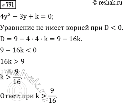 Изображение 791. Найти множество значений k, при которых уравнение 4y^2-3y+k=0 не имеет действительных...