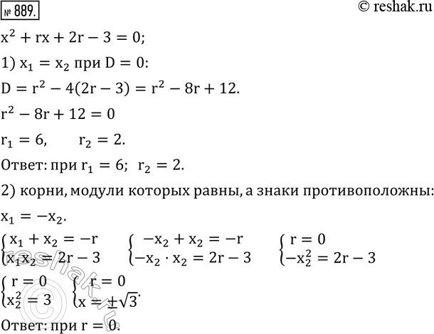 Изображение 889. Найти все значения r, при которых уравнение x^2+rx+2r-3=0 имеет:1) равные корни;2) действительные корни, модули которых равны, а знаки...