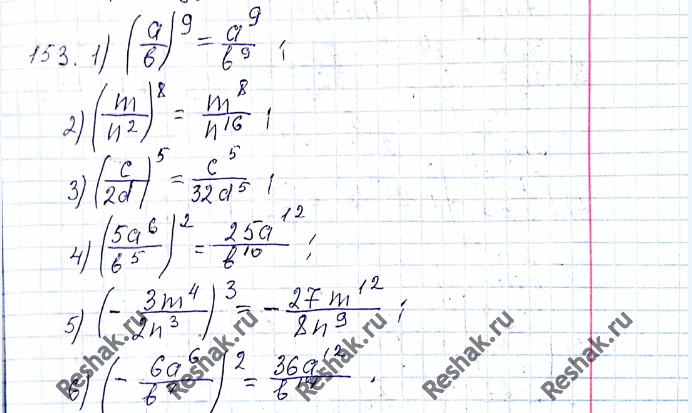 Изображение 153. Выполните возведение в степень:1) (a/b)9;2) (m/n2)8;3) (c/2d)5;4) (5a6/b5)2;5) (-3m4/2n3)3;6) (-6a6/b7)2....