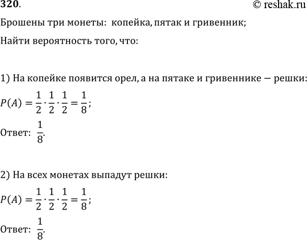 Изображение 320. Брошены 3 монеты: копейка, пятак и гривенник. Какова вероятность того, что: 1) на копейке появится орёл, а на пятаке и гривеннике — решки; 2) на всех монетах...