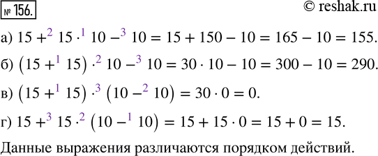 Изображение 156. Укажите порядок действий и выполните вычисления:а) 15 + 15 · 10 - 10;     в) (15 + 15) · (10 - 10);б) (15 + 15) · 10 - 10;   г) 15 + 15 · (10 - 10).Чем...
