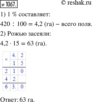 Изображение 1067. Площадь поля равна 420 га. Рожью засеяли 15 % поля. Сколько гектаров засеяли...