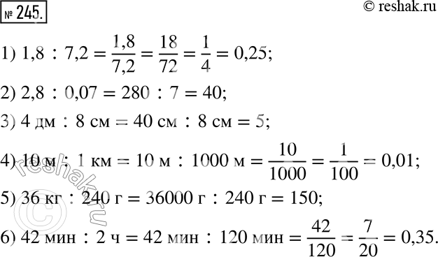 Изображение 245. Найдите отношение.1) 1,8 : 7,2; 2) 2,8 : 0,07; 3) 4 дм : 8 см; 4) 10 м : 1 км; 5) 36 кг : 240 г; 6) 42 мин : 2...
