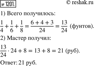 Изображение 1201. Мастер сплавил 3 куска серебра в 1/4 фунта, в 1/6 фунта и в 1/8 фунта, сделал из него ложки и продал их. Сколько получил он денег, если фунт серебра ценил в 24 р....