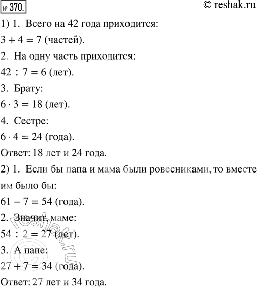 Изображение 370. 1) Вместе брату и сестре 42 года. Возраст брата относится к возрасту сестры как 3 : 4. Сколько лет каждому из них?2) Папа старше мамы на 7 лет. Вместе им 61 год....